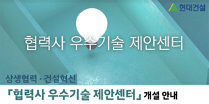 현대건설 협력사 우수기술 제안센터 개설, 혁신 기술·공법 개발 적극 장려