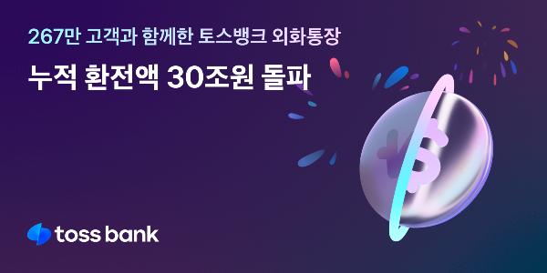 토스뱅크, 외화통장 출시 1년6개월 만에 누적 환전금액 30조 넘어서