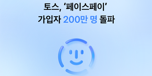토스 '페이스페이' 출시 5개월 만에 가입 200만 명 돌파, 