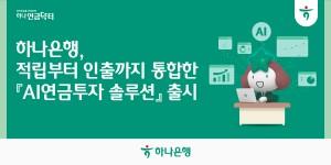 하나은행 'AI연금투자 솔루션' 통합 서비스 구축, 적립·인출 포트폴리오 제공